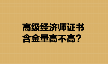 高級(jí)經(jīng)濟(jì)師證書(shū)含金量高不高？