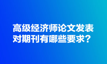 高級經(jīng)濟(jì)師論文發(fā)表對期刊有哪些要求？