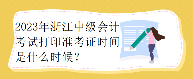 2023年浙江中級(jí)會(huì)計(jì)考試打印準(zhǔn)考證時(shí)間是什么時(shí)候？