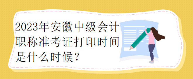 2023年安徽中級(jí)會(huì)計(jì)職稱準(zhǔn)考證打印時(shí)間是什么時(shí)候？