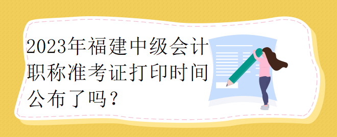 2023年福建中級會計職稱準考證打印時間公布了嗎？