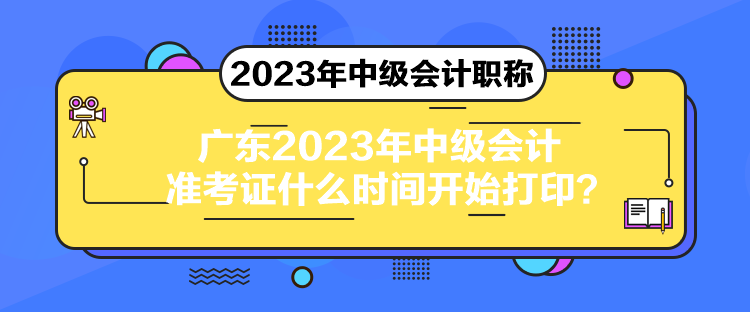 廣東2023年中級會計準(zhǔn)考證什么時間開始打??？