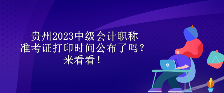 貴州2023中級會計職稱準考證打印時間公布了嗎？來看看！