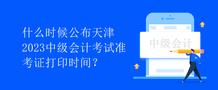 什么時候公布天津2023中級會計考試準(zhǔn)考證打印時間？