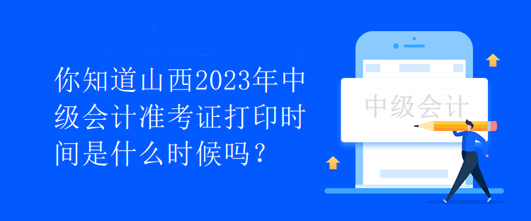 你知道山西2023年中級(jí)會(huì)計(jì)準(zhǔn)考證打印時(shí)間是什么時(shí)候嗎？