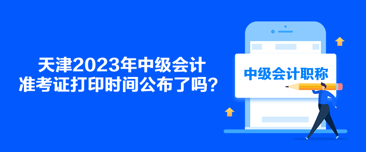 天津2023年中級會計準考證打印時間公布了嗎？