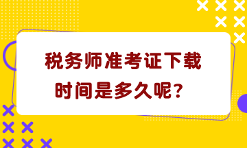 稅務(wù)師準(zhǔn)考證下載時(shí)間是多久呢？