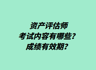 資產(chǎn)評(píng)估師考試內(nèi)容有哪些？成績(jī)有效期？