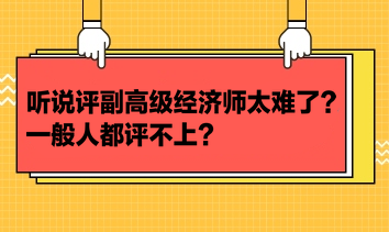 聽(tīng)說(shuō)評(píng)副高級(jí)經(jīng)濟(jì)師太難了？一般人都評(píng)不上？