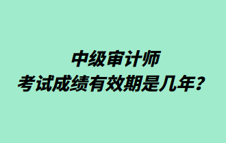 中級(jí)審計(jì)師考試成績(jī)有效期是幾年？