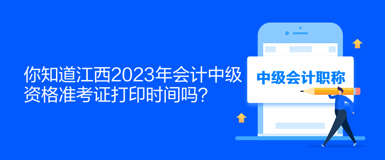 你知道江西2023年會(huì)計(jì)中級(jí)資格準(zhǔn)考證打印時(shí)間嗎？