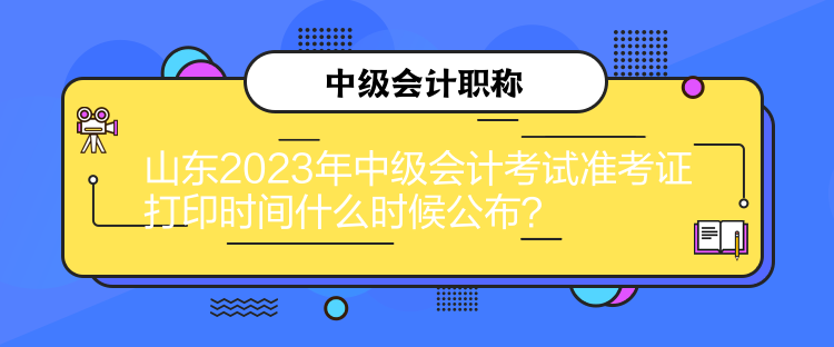 山東2023年中級會(huì)計(jì)考試準(zhǔn)考證打印時(shí)間什么時(shí)候公布？