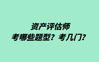 資產(chǎn)評估師考哪些題型？考幾門？