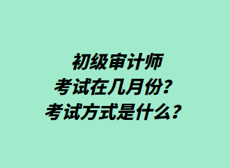 初級(jí)審計(jì)師考試在幾月份？考試方式是什么？