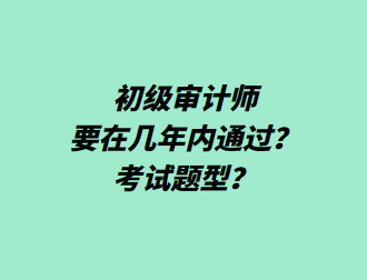 初級審計師要在幾年內(nèi)通過？考試題型？