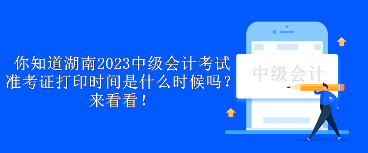 你知道湖南2023中級會計考試準(zhǔn)考證打印時間是什么時候嗎？來看看！