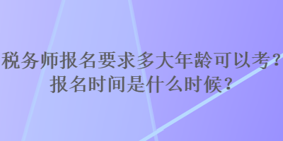 稅務師報名要求多大年齡可以考？報名時間是什么時候？