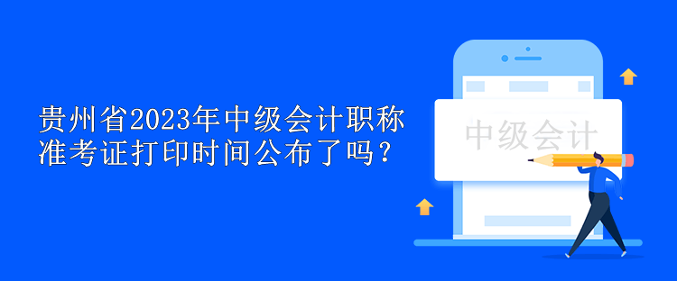 貴州省2023年中級會計職稱準考證打印時間公布了嗎？