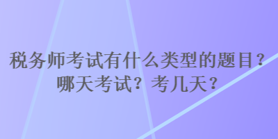 稅務師考試有什么類型的題目？哪天考試？考幾天？