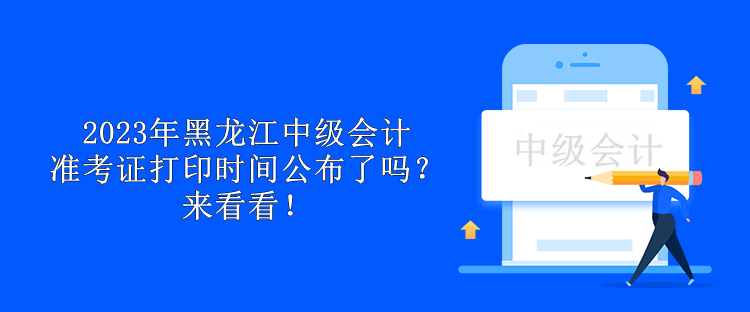 2023年黑龍江中級會(huì)計(jì)準(zhǔn)考證打印時(shí)間公布了嗎？來看看！