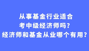 從事基金行業(yè)適合考中級(jí)經(jīng)濟(jì)師嗎？經(jīng)濟(jì)師和基金從業(yè)哪個(gè)有用？