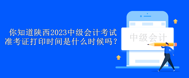 你知道陜西2023中級(jí)會(huì)計(jì)考試準(zhǔn)考證打印時(shí)間是什么時(shí)候嗎？