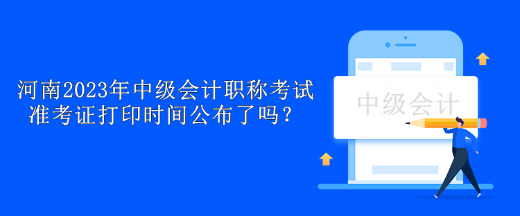 河南2023年中級會計職稱考試準(zhǔn)考證打印時間公布了嗎？