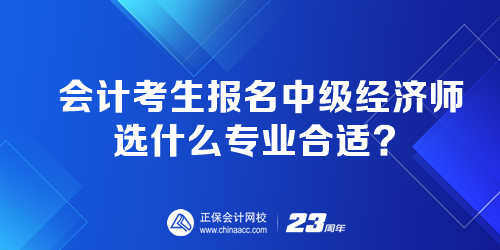 會計考生報名中級經(jīng)濟師選什么專業(yè)合適？