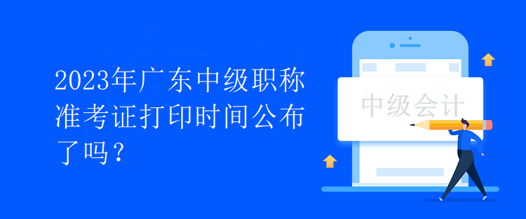 2023年廣東中級職稱準(zhǔn)考證打印時間公布了嗎？