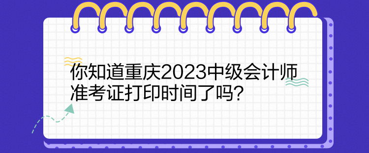 你知道重慶2023中級(jí)會(huì)計(jì)師準(zhǔn)考證打印時(shí)間了嗎？