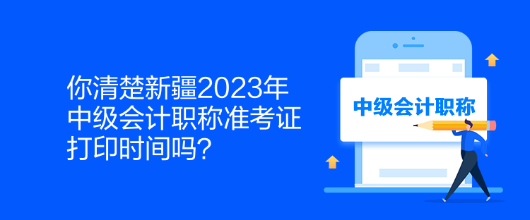 你清楚新疆2023年中級(jí)會(huì)計(jì)職稱準(zhǔn)考證打印時(shí)間嗎？