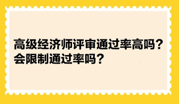 高級經(jīng)濟師評審?fù)ㄟ^率高嗎？會限制通過率嗎？