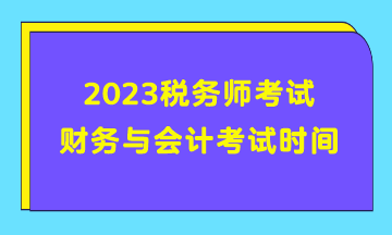 2023稅務(wù)師考試財務(wù)與會計考試時間