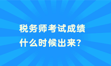 稅務(wù)師考試成績什么時(shí)候出來？