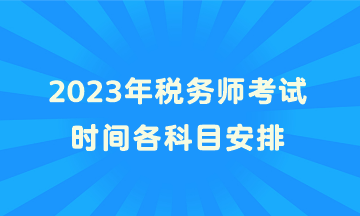 2023年稅務(wù)師考試時(shí)間各科目安排