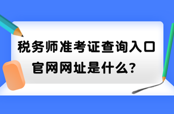 稅務(wù)師準(zhǔn)考證查詢?nèi)肟诠倬W(wǎng)網(wǎng)址是什么？