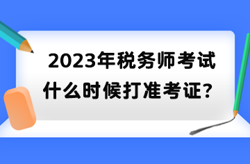 2023年稅務(wù)師考試什么時候打準考證？