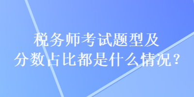 稅務師考試題型及分數(shù)占比都是什么情況？