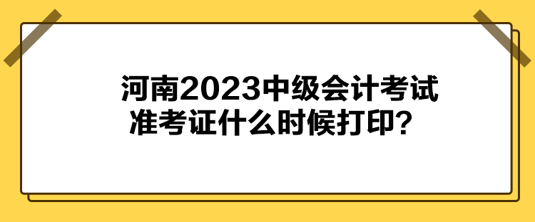 河南2023中級會計(jì)考試準(zhǔn)考證什么時候打??？