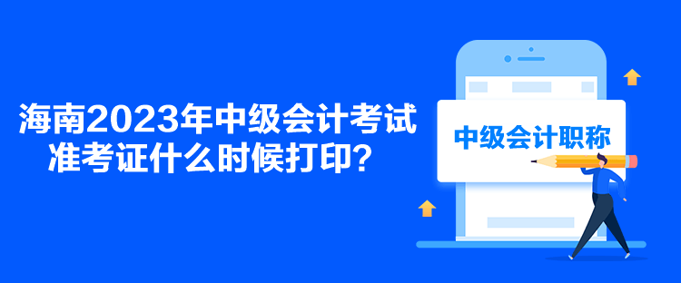 海南2023年中級會計考試準考證什么時候打印？