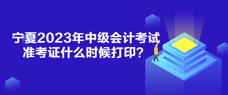 寧夏2023年中級(jí)會(huì)計(jì)考試準(zhǔn)考證什么時(shí)候打??？