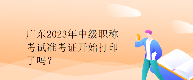 廣東2023年中級(jí)職稱考試準(zhǔn)考證開(kāi)始打印了嗎？