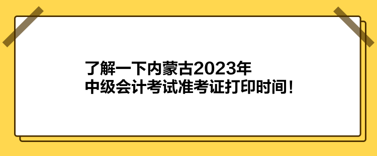 了解一下內(nèi)蒙古2023年中級(jí)會(huì)計(jì)考試準(zhǔn)考證打印時(shí)間！