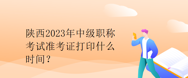 陜西2023年中級職稱考試準考證打印什么時間？