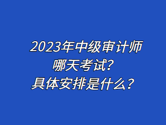 2023年中級(jí)審計(jì)師哪天考試？具體安排是什么？