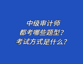 中級(jí)審計(jì)師都考哪些題型？考試方式是什么？