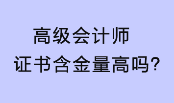 高級(jí)會(huì)計(jì)師證書含金量高嗎？