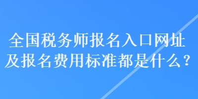 全國(guó)稅務(wù)師報(bào)名入口網(wǎng)址及報(bào)名費(fèi)用標(biāo)準(zhǔn)都是什么？