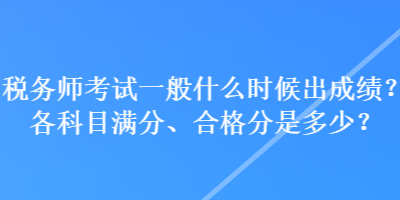 稅務(wù)師考試一般什么時候出成績？各科目滿分、合格分是多少？