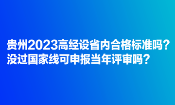 貴州2023高經(jīng)設(shè)省內(nèi)合格標準嗎？沒過國家線可申報當年評審嗎